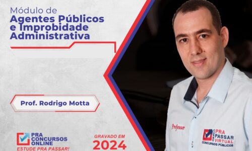 DIREITO ADMINISTRATIVO – AGENTES PÚBLICOS E IMPROBIDADE ADMINISTRATIVA – PROFESSOR RODRIGO MOTTA