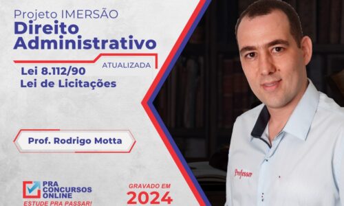 PROJETO IMERSÃO EM DIREITO ADMINISTRATIVO – LEI 8.122/90 E LEI 14.133/2021 – PROFESSOR RODRIGO MOTTA