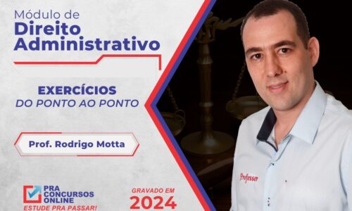 DIREITO ADMINISTRATIVO – DO PONTO AO PONTO – EXERCÍCIOS COM TEORIA OBJETIVA – BANCAS DIVERSAS 2024 – PROFESSOR RODRIGO MOTTA